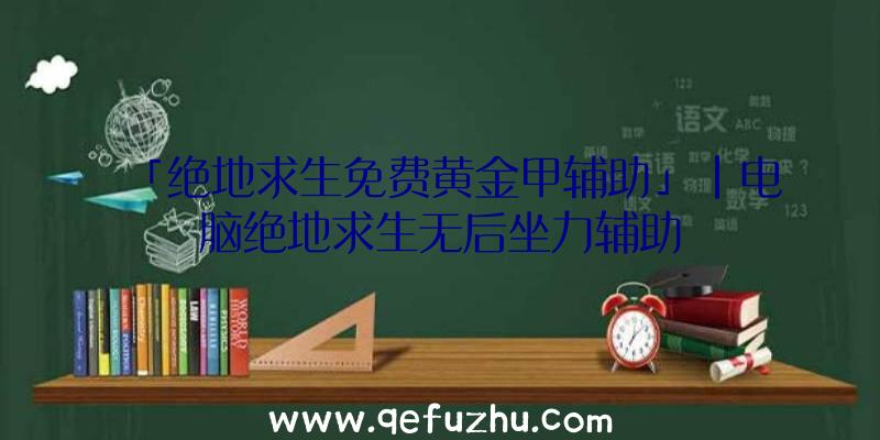 「绝地求生免费黄金甲辅助」|电脑绝地求生无后坐力辅助